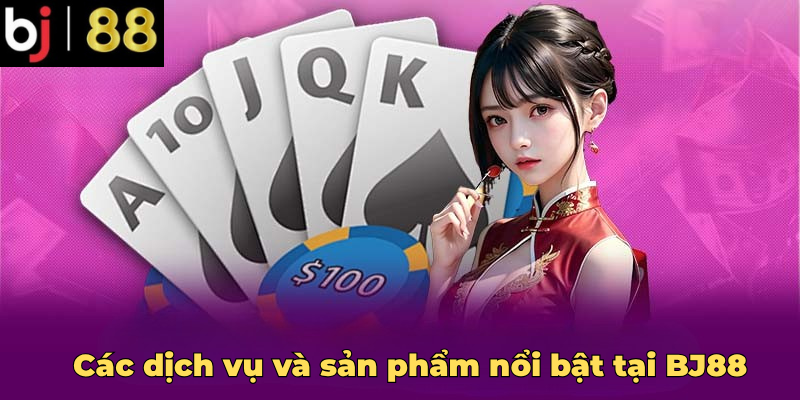 Các dịch vụ và sản phẩm nổi bật tại BJ88