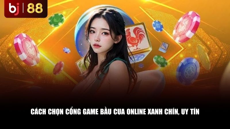 Cách chọn cổng game bầu cua online xanh chín, uy tín
