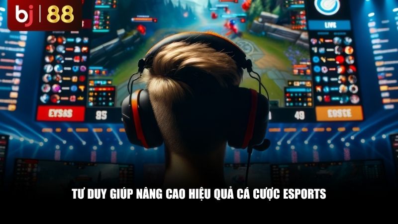 Tư duy giúp nâng cao hiệu quả cá cược eSports