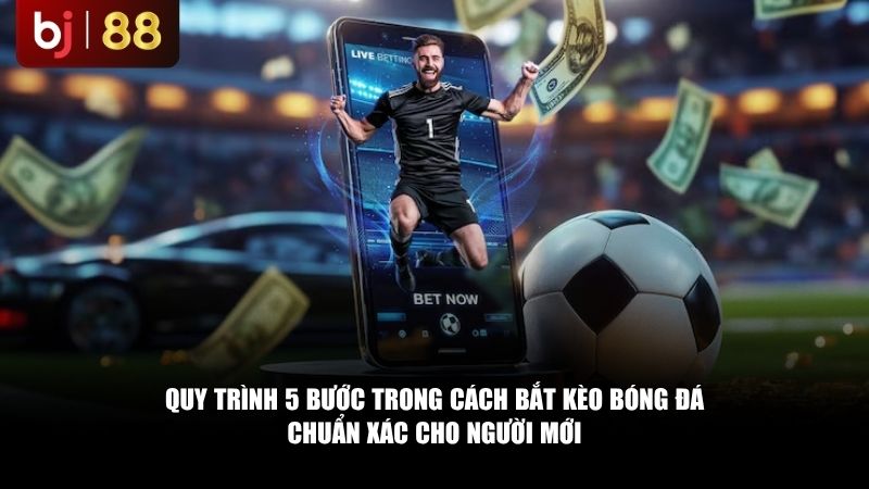 Quy trình trong cách bắt kèo bóng đá chuẩn xác cho người mới