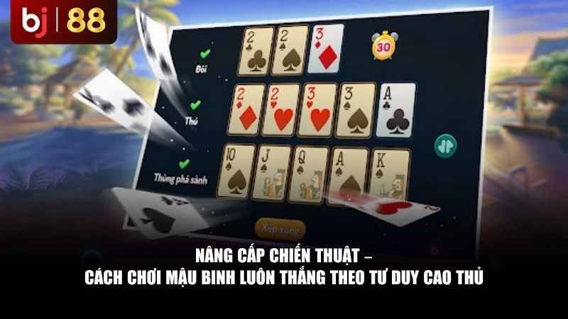 Cách Chơi Mậu Binh Luôn Thắng: 5 Bí Kíp Xếp Bài Của Các Cao Thủ Nâng cấp chiến thuật – cách chơi Mậu Binh luôn thắng theo tư duy cao thủ