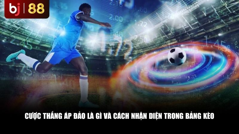 Cược thắng áp đảo là gì và cách nhận diện trong bảng kèo