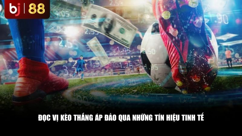 Đọc vị kèo thắng áp đảo qua những tín hiệu tinh tế