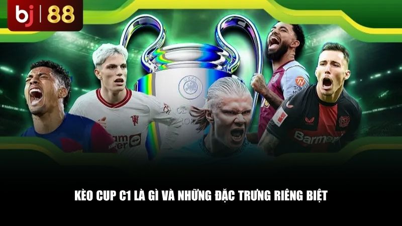 Kèo Cup C1 là gì và những đặc trưng riêng biệt