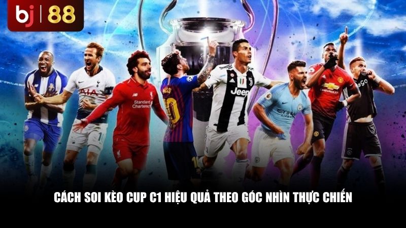 Cách soi kèo Cup C1 hiệu quả theo góc nhìn thực chiến