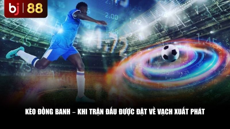 Kèo đồng banh – Khi trận đấu được đặt về vạch xuất phát