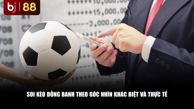 Soi kèo đồng banh theo góc nhìn khác biệt và thực tế