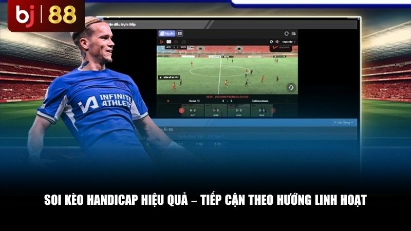 Soi kèo handicap hiệu quả – tiếp cận theo hướng linh hoạt