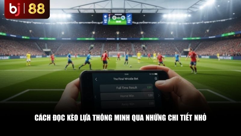 Cách đọc kèo lựa thông minh qua những chi tiết nhỏ