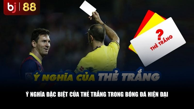 Ý nghĩa đặc biệt của thẻ trắng trong bóng đá hiện đại