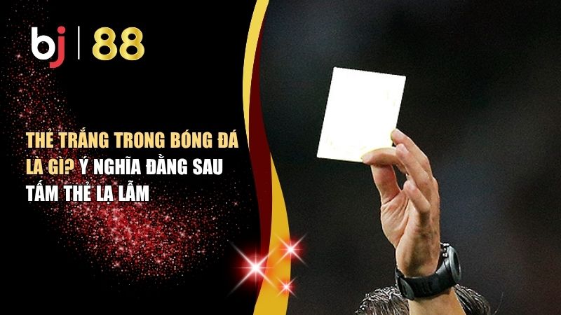 thẻ trắng trong bóng đá là gì