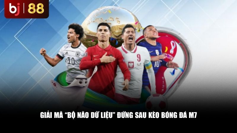 Giải mã “bộ não dữ liệu” đứng sau kèo bóng đá M7