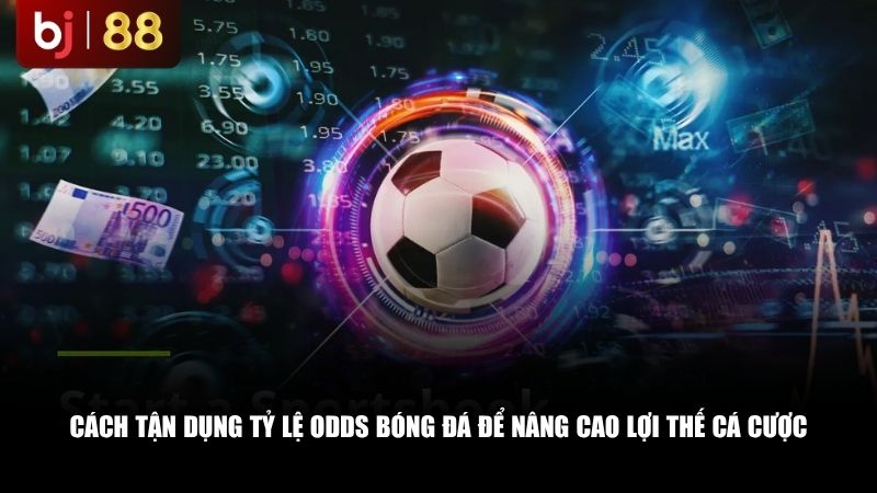 Cách tận dụng tỷ lệ odds bóng đá để nâng cao lợi thế cá cược